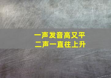 一声发音高又平 二声一直往上升